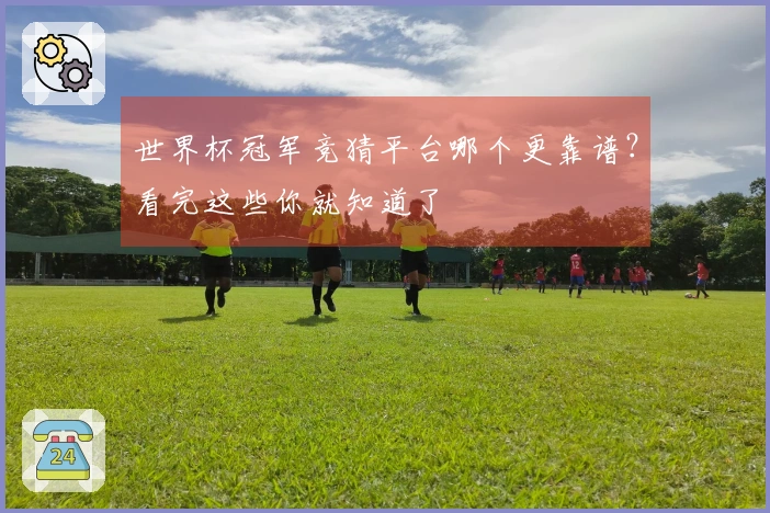 世界杯冠军竞猜平台哪个更靠谱?看完这些你就知道了